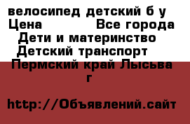 велосипед детский б/у › Цена ­ 3 000 - Все города Дети и материнство » Детский транспорт   . Пермский край,Лысьва г.